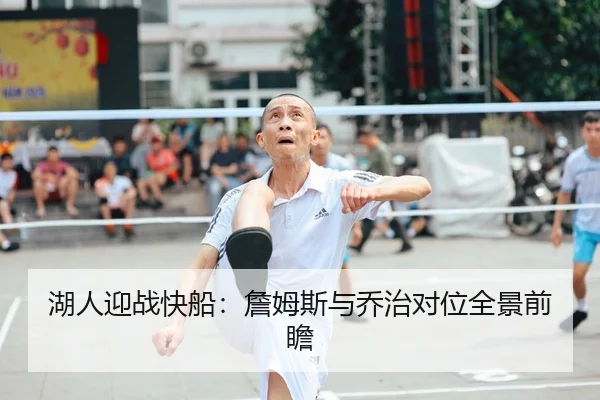湖人迎战快船：詹姆斯与乔治对位全景前瞻